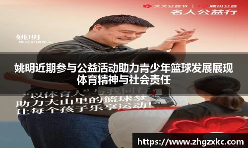 姚明近期参与公益活动助力青少年篮球发展展现体育精神与社会责任