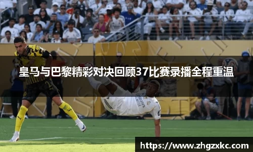 皇马与巴黎精彩对决回顾37比赛录播全程重温