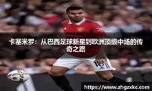 卡塞米罗：从巴西足球新星到欧洲顶级中场的传奇之路