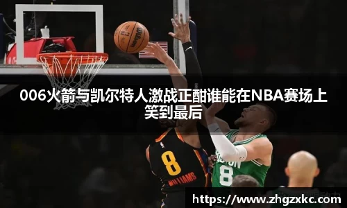 006火箭与凯尔特人激战正酣谁能在NBA赛场上笑到最后