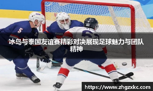 冰岛与泰国友谊赛精彩对决展现足球魅力与团队精神