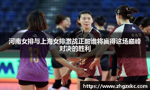 河南女排与上海女排激战正酣谁将赢得这场巅峰对决的胜利