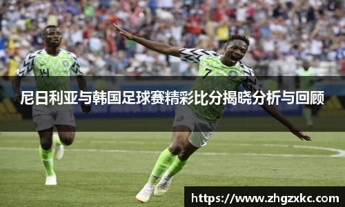 尼日利亚与韩国足球赛精彩比分揭晓分析与回顾