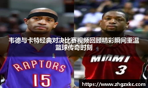 韦德与卡特经典对决比赛视频回顾精彩瞬间重温篮球传奇时刻