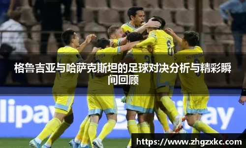 格鲁吉亚与哈萨克斯坦的足球对决分析与精彩瞬间回顾