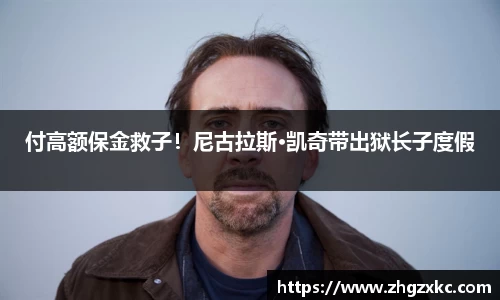 多多28付高额保金救子！尼古拉斯·凯奇带出狱长子度假